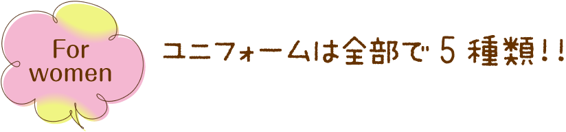 For women ユニフォームは全部で5種類!!